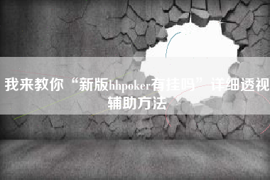 我来教你“新版hhpoker有挂吗”详细透视辅助方法