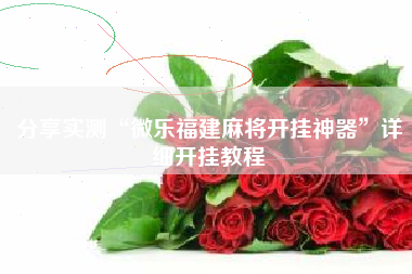 分享实测“微乐福建麻将开挂神器	”详细开挂教程