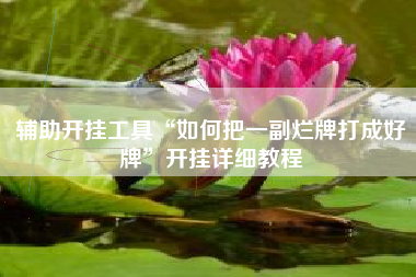 辅助开挂工具“如何把一副烂牌打成好牌”开挂详细教程