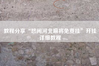 教程分享“悠闲河北麻将免费挂”开挂详细教程