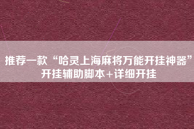 推荐一款“哈灵上海麻将万能开挂神器”开挂辅助脚本+详细开挂