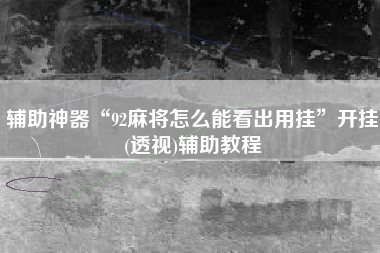 辅助神器“92麻将怎么能看出用挂	”开挂(透视)辅助教程