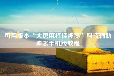 可用版本“大唐麻将挂神器	”科技辅助神器手机版教程