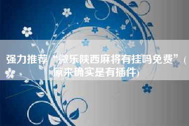 强力推荐“微乐陕西麻将有挂吗免费	”(原来确实是有插件)