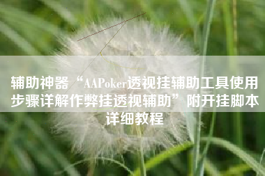 辅助神器“AAPoker透视挂辅助工具使用步骤详解作弊挂透视辅助	”附开挂脚本详细教程