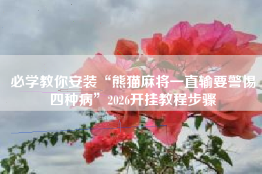 必学教你安装“熊猫麻将一直输要警惕四种病	”2026开挂教程步骤