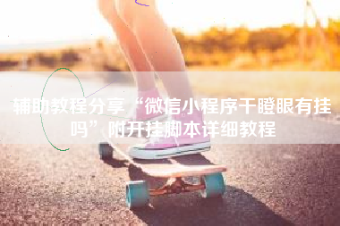 辅助教程分享“微信小程序干瞪眼有挂吗”附开挂脚本详细教程