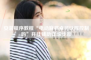 安装程序教程“电动麻将桌可以摇控制吗”开挂辅助详细步骤