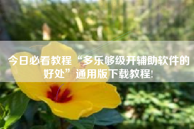 今日必看教程“多乐够级开辅助软件的好处	”通用版下载教程!