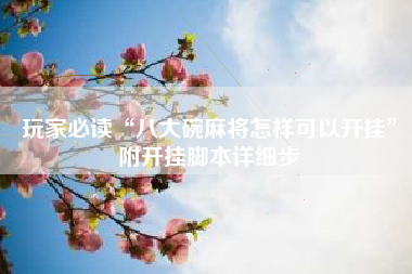 玩家必读“八大碗麻将怎样可以开挂”附开挂脚本详细步