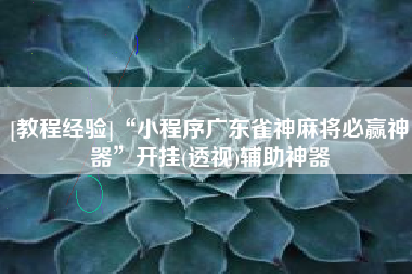 [教程经验]“小程序广东雀神麻将必赢神器”开挂(透视)辅助神器