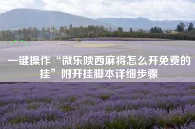 一键操作“微乐陕西麻将怎么开免费的挂”附开挂脚本详细步骤