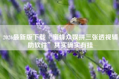 2026最新版下载“蜜蜂众娱拼三张透视辅助软件	”其实确实有挂