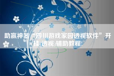 助赢神器“四川游戏家园透视软件”开挂(透视)辅助教程!