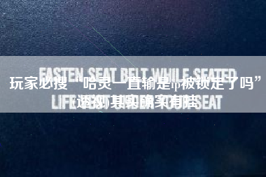 玩家必搜“哈灵一直输是ip被锁定了吗”(透视)其实确实有挂