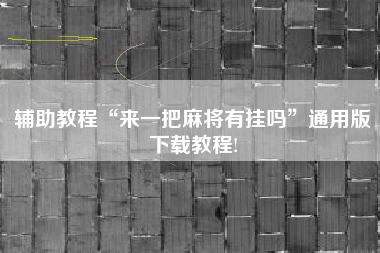 辅助教程“来一把麻将有挂吗”通用版下载教程!