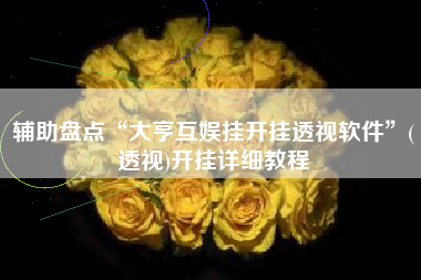 辅助盘点“大亨互娱挂开挂透视软件	”(透视)开挂详细教程