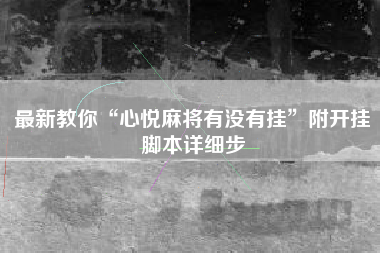最新教你“心悦麻将有没有挂”附开挂脚本详细步