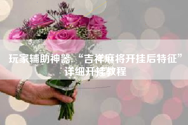 玩家辅助神器:“吉祥麻将开挂后特征	”详细开挂教程