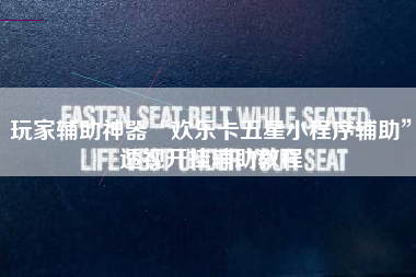 玩家辅助神器“欢乐卡五星小程序辅助	”透视开挂辅助教程