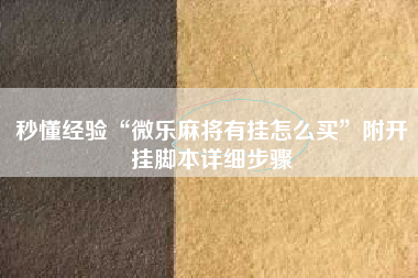 秒懂经验“微乐麻将有挂怎么买	”附开挂脚本详细步骤