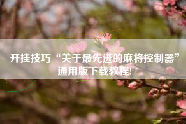 开挂技巧“关于最先进的麻将控制器	”通用版下载教程!