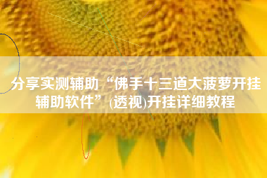 分享实测辅助“佛手十三道大菠萝开挂辅助软件	”(透视)开挂详细教程