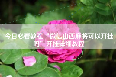 今日必看教程“微信山西麻将可以开挂吗”开挂详细教程