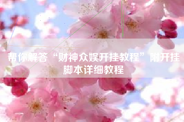 帮你解答“财神众娱开挂教程”附开挂脚本详细教程