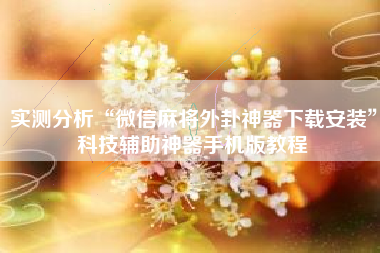 实测分析“微信麻将外卦神器下载安装”科技辅助神器手机版教程