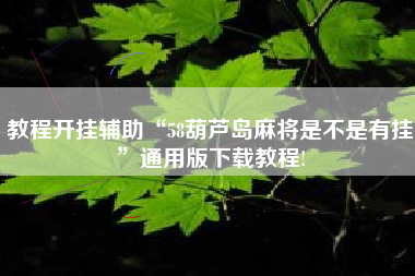 教程开挂辅助“58葫芦岛麻将是不是有挂”通用版下载教程!