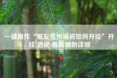 一键操作“聚友贵州麻将如何开挂”开挂(透视)最新辅助详细