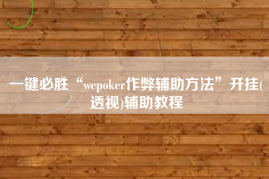 一键必胜“wepoker作弊辅助方法”开挂(透视)辅助教程