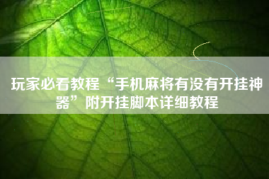 玩家必看教程“手机麻将有没有开挂神器	”附开挂脚本详细教程