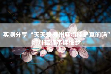 实测分享“天天爱柳州麻将挂是真的吗”附开挂脚本详细步 实测分享“天天爱柳州麻将挂是真的吗”附开挂脚本详细步