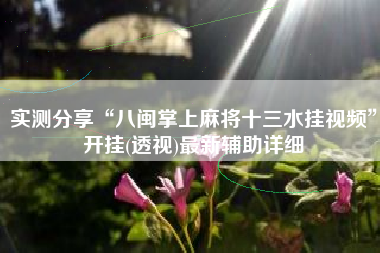 实测分享“八闽掌上麻将十三水挂视频”开挂(透视)最新辅助详细