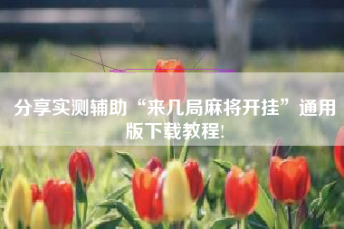 分享实测辅助“来几局麻将开挂”通用版下载教程!