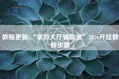 教程更新!“掌游大厅辅助器”2026开挂教程步骤