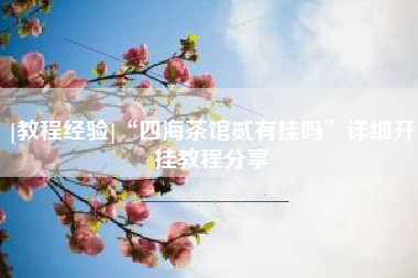 [教程经验]“四海茶馆贰有挂吗	”详细开挂教程分享