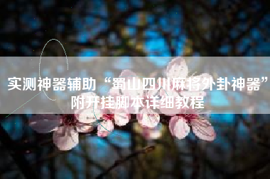 实测神器辅助“蜀山四川麻将外卦神器	”附开挂脚本详细教程