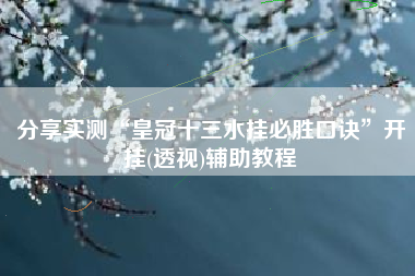 分享实测“皇冠十三水挂必胜口诀	”开挂(透视)辅助教程