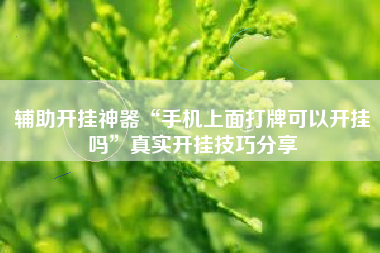 辅助开挂神器“手机上面打牌可以开挂吗	”真实开挂技巧分享