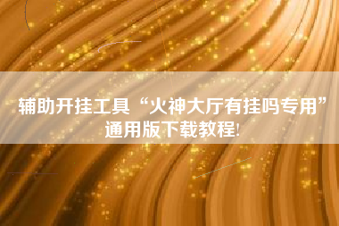 辅助开挂工具“火神大厅有挂吗专用	”通用版下载教程!