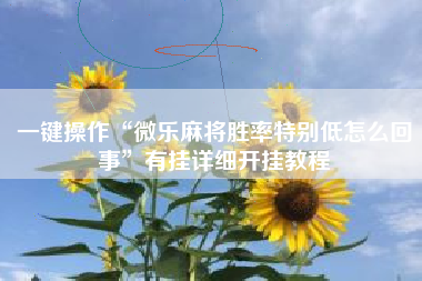 一键操作“微乐麻将胜率特别低怎么回事”有挂详细开挂教程