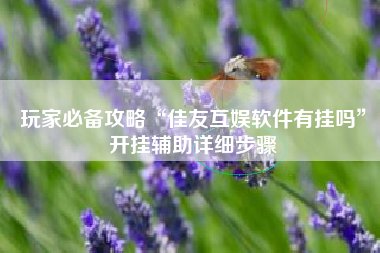 玩家必备攻略“佳友互娱软件有挂吗”开挂辅助详细步骤