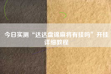 今日实测“达达盘锦麻将有挂吗”开挂详细教程
