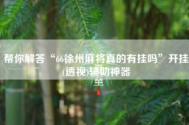 帮你解答“66徐州麻将真的有挂吗”开挂(透视)辅助神器