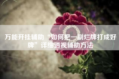 万能开挂辅助“如何把一副烂牌打成好牌”详细透视辅助方法