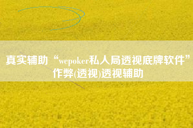 真实辅助“wepoker私人局透视底牌软件”作弊(透视)透视辅助