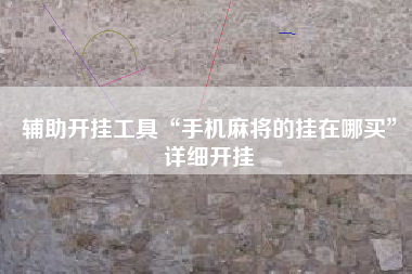 辅助开挂工具“手机麻将的挂在哪买	”详细开挂